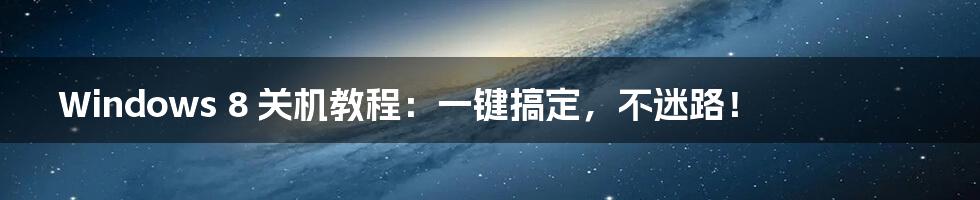 Windows 8 关机教程：一键搞定，不迷路！