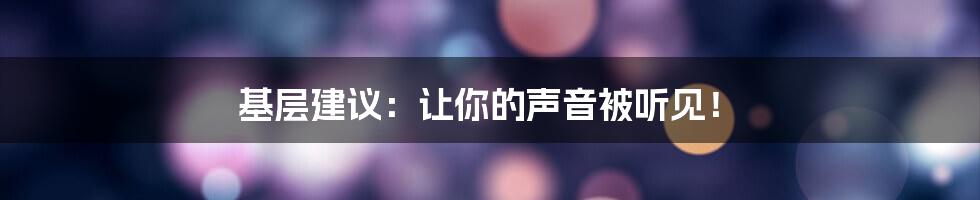 基层建议：让你的声音被听见！