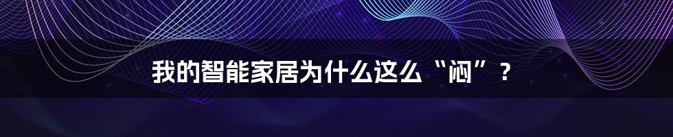 我的智能家居为什么这么“闷”？