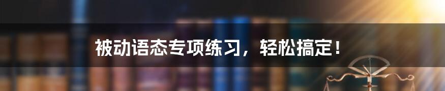 被动语态专项练习，轻松搞定！