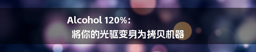 Alcohol 120%: 将你的光驱变身为拷贝机器