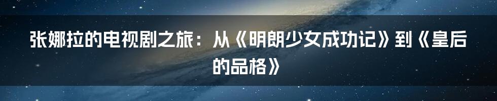 张娜拉的电视剧之旅：从《明朗少女成功记》到《皇后的品格》