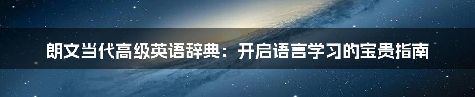 朗文当代高级英语辞典：开启语言学习的宝贵指南