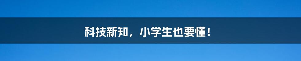 科技新知，小学生也要懂！