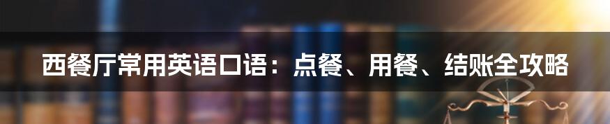 西餐厅常用英语口语：点餐、用餐、结账全攻略