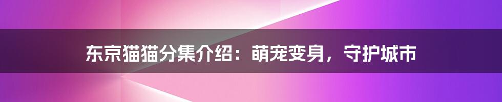 东京猫猫分集介绍：萌宠变身，守护城市