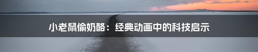 小老鼠偷奶酪：经典动画中的科技启示