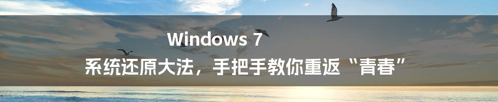 Windows 7 系统还原大法，手把手教你重返“青春”