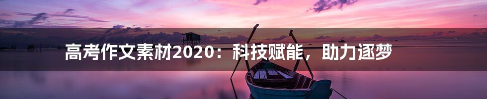 高考作文素材2020：科技赋能，助力逐梦