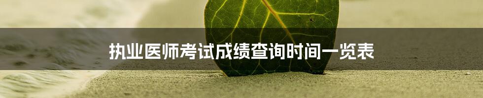 执业医师考试成绩查询时间一览表