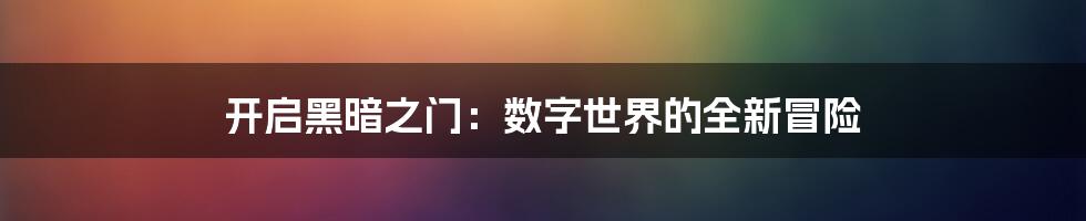 开启黑暗之门：数字世界的全新冒险