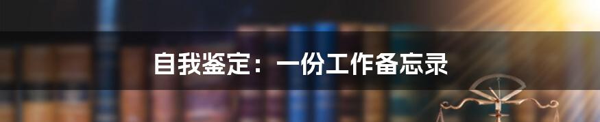 自我鉴定：一份工作备忘录