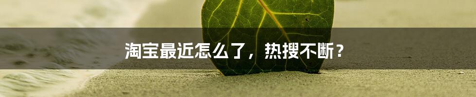 淘宝最近怎么了，热搜不断？