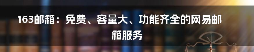 163邮箱：免费、容量大、功能齐全的网易邮箱服务