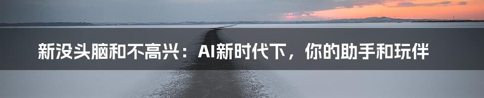 新没头脑和不高兴：AI新时代下，你的助手和玩伴