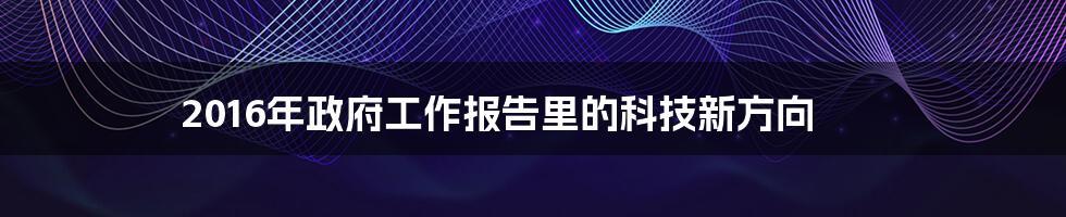 2016年政府工作报告里的科技新方向