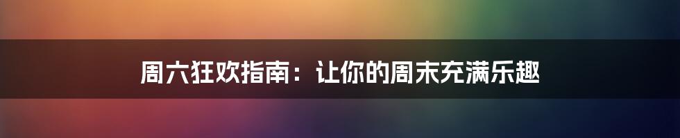 周六狂欢指南：让你的周末充满乐趣