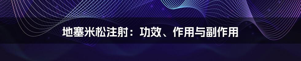 地塞米松注射：功效、作用与副作用