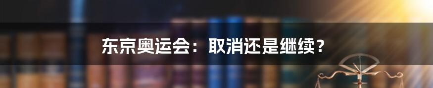 东京奥运会：取消还是继续？