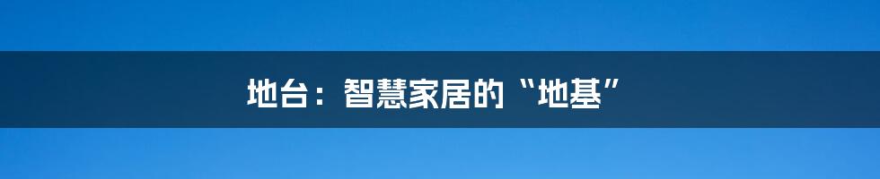 地台：智慧家居的“地基”