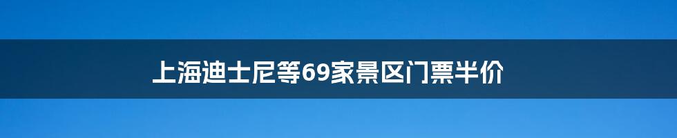 上海迪士尼等69家景区门票半价