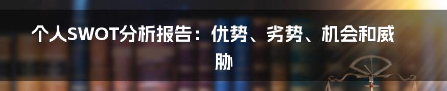 个人SWOT分析报告：优势、劣势、机会和威胁