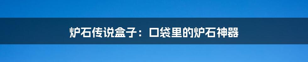 炉石传说盒子：口袋里的炉石神器