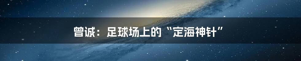 曾诚：足球场上的“定海神针”