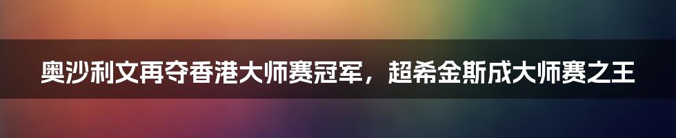 奥沙利文再夺香港大师赛冠军，超希金斯成大师赛之王