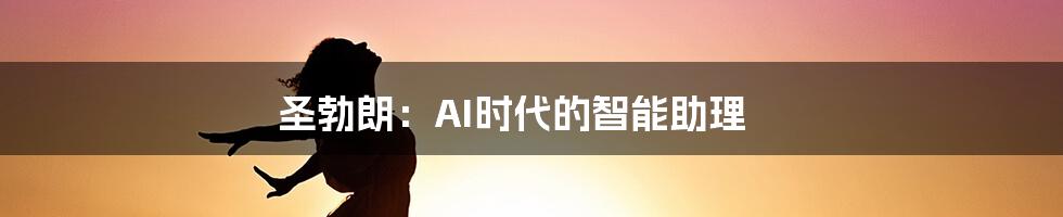 圣勃朗：AI时代的智能助理