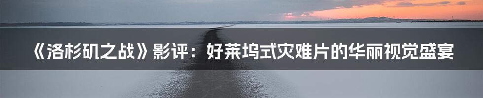 《洛杉矶之战》影评：好莱坞式灾难片的华丽视觉盛宴