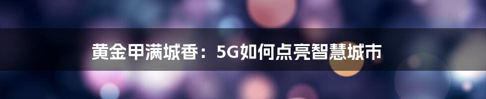 黄金甲满城香：5G如何点亮智慧城市