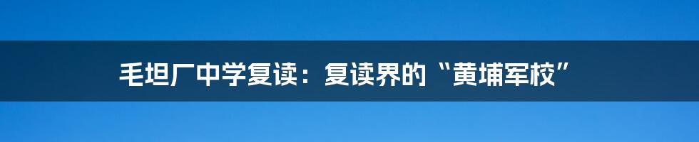 毛坦厂中学复读：复读界的“黄埔军校”