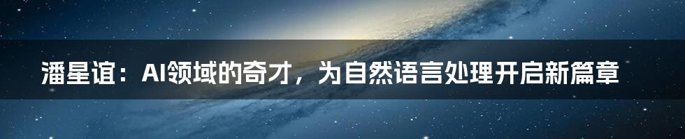 潘星谊：AI领域的奇才，为自然语言处理开启新篇章