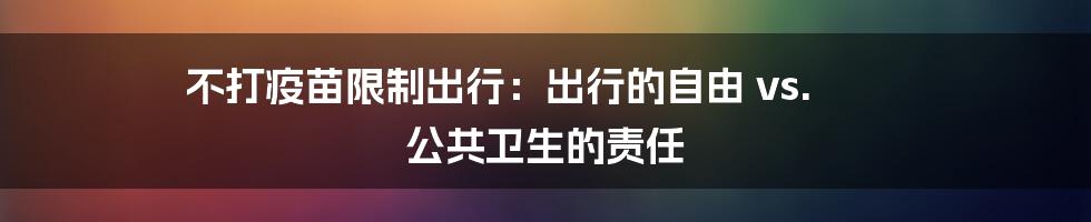 不打疫苗限制出行：出行的自由 vs. 公共卫生的责任