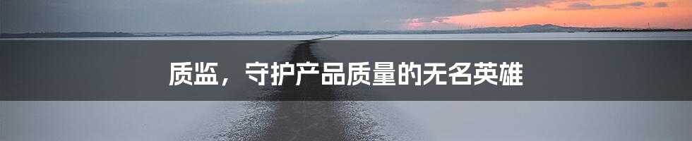 质监，守护产品质量的无名英雄