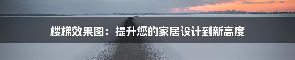 楼梯效果图：提升您的家居设计到新高度