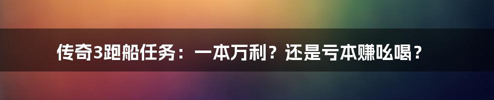 传奇3跑船任务：一本万利？还是亏本赚吆喝？