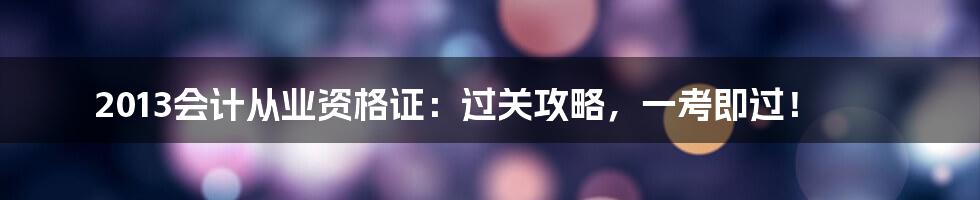 2013会计从业资格证：过关攻略，一考即过！