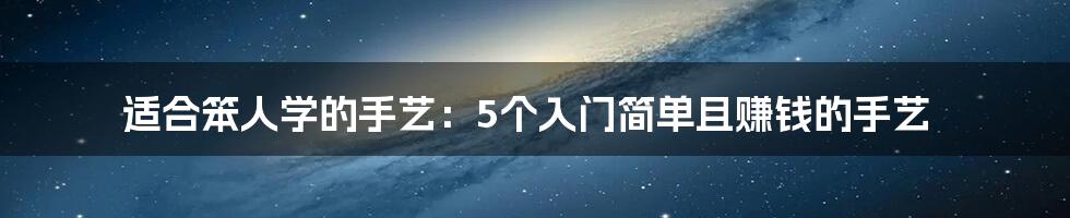 适合笨人学的手艺：5个入门简单且赚钱的手艺