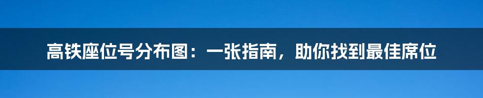 高铁座位号分布图：一张指南，助你找到最佳席位