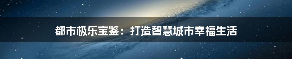 都市极乐宝鉴：打造智慧城市幸福生活