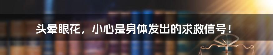 头晕眼花，小心是身体发出的求救信号！