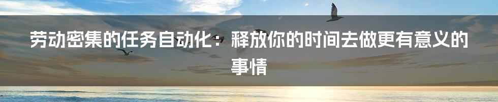 劳动密集的任务自动化：释放你的时间去做更有意义的事情