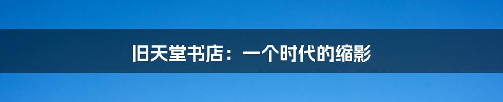 旧天堂书店：一个时代的缩影