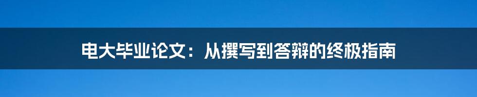 电大毕业论文：从撰写到答辩的终极指南