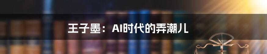 王子墨：AI时代的弄潮儿