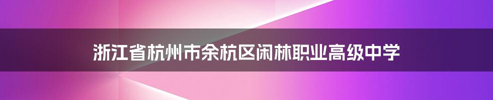 浙江省杭州市余杭区闲林职业高级中学