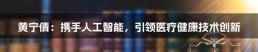 黄宁倩：携手人工智能，引领医疗健康技术创新