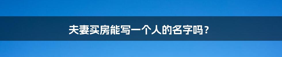 夫妻买房能写一个人的名字吗？